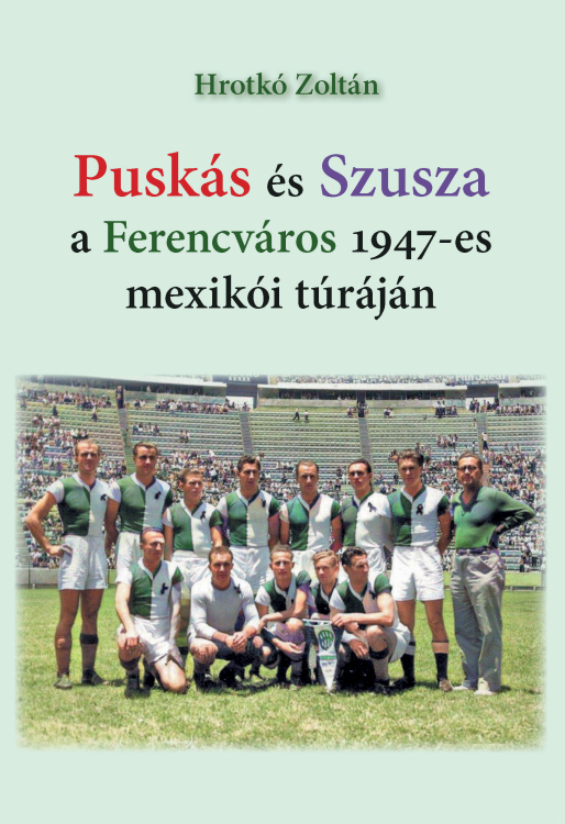 Hrotkó Zoltán  Puskás és Szusza  a Ferencváros 1947-es mexikói túráján